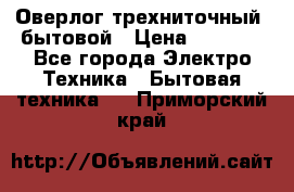 Оверлог трехниточный, бытовой › Цена ­ 2 800 - Все города Электро-Техника » Бытовая техника   . Приморский край